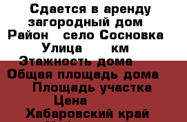 Сдается в аренду загородный дом › Район ­ село Сосновка › Улица ­ 15 км › Этажность дома ­ 2 › Общая площадь дома ­ 200 › Площадь участка ­ 10 › Цена ­ 20 000 - Хабаровский край, Хабаровск г. Недвижимость » Дома, коттеджи, дачи аренда   . Хабаровский край